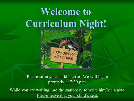 Welcome to Curriculum Night! Please sit in your child’s chair. We will begin promptly at 7:30 p.m. While you are waiting, use the stationery to write him/her.