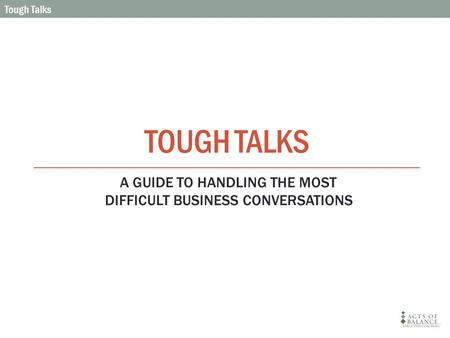 TOUGH TALKS Tough Talks A GUIDE TO HANDLING THE MOST DIFFICULT BUSINESS CONVERSATIONS.