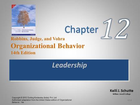 Kelli J. Schutte William Jewell College Robbins, Judge, and Vohra Organizational Behavior 14th Edition Leadership 12-0 Copyright © 2012 Dorling Kindersley.