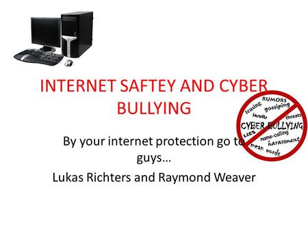 INTERNET SAFTEY AND CYBER BULLYING By your internet protection go to guys… Lukas Richters and Raymond Weaver.