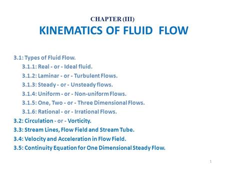 CHAPTER (III) KINEMATICS OF FLUID FLOW 3.1: Types of Fluid Flow. 3.1.1: Real - or - Ideal fluid. 3.1.2: Laminar - or - Turbulent Flows. 3.1.3: Steady -