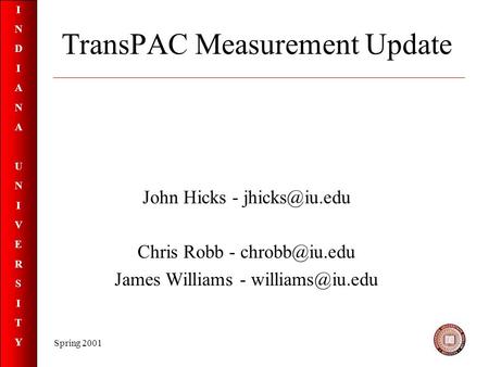INDIANAUNIVERSITYINDIANAUNIVERSITY Spring 2001 TransPAC Measurement Update John Hicks - Chris Robb - James Williams -
