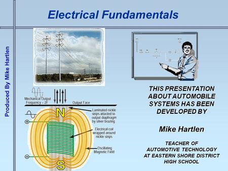 Produced By Mike Hartlen Electrical Fundamentals THIS PRESENTATION ABOUT AUTOMOBILE SYSTEMS HAS BEEN DEVELOPED BY Mike Hartlen TEACHER OF AUTOMOTIVE TECHNOLOGY.