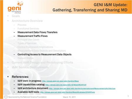 Sponsored by the National Science Foundation 1 March 15, 2011 GENI I&M Update: Gathering, Transferring and Sharing MD Goals Architecture Overview –Process.