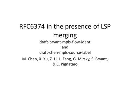 RFC6374 in the presence of LSP merging draft-bryant-mpls-flow-ident and draft-chen-mpls-source-label M. Chen, X. Xu, Z. Li, L. Fang, G. Mirsky, S. Bryant,