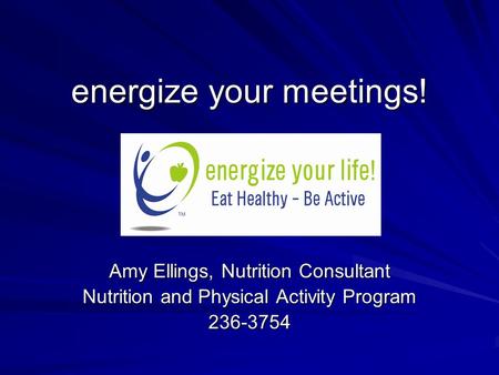 Energize your meetings! Amy Ellings, Nutrition Consultant Nutrition and Physical Activity Program 236-3754.