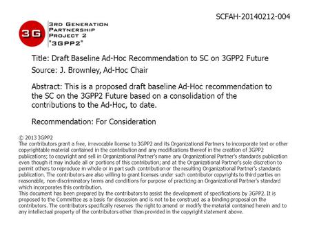 SCFAH-20140212-004 Title: Draft Baseline Ad-Hoc Recommendation to SC on 3GPP2 Future Source: J. Brownley, Ad-Hoc Chair Abstract: This is a proposed draft.