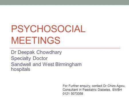 PSYCHOSOCIAL MEETINGS Dr Deepak Chowdhary Specialty Doctor Sandwell and West Birmingham hospitals For Further enquiry, contact Dr Chizo Agwu, Consultant.