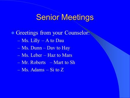 Senior Meetings Greetings from your Counselor: – Ms. Lilly – A to Dau – Ms. Dunn – Dav to Hay – Ms. Leber – Haz to Mars – Mr. Roberts – Mart to Sh – Ms.