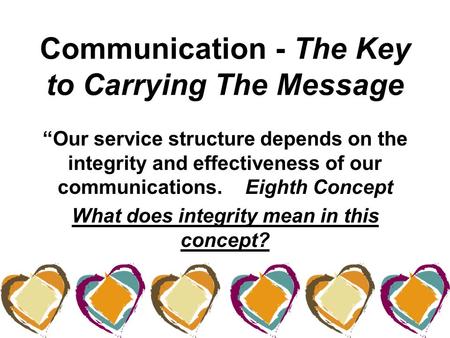 Communication - The Key to Carrying The Message “Our service structure depends on the integrity and effectiveness of our communications. Eighth Concept.