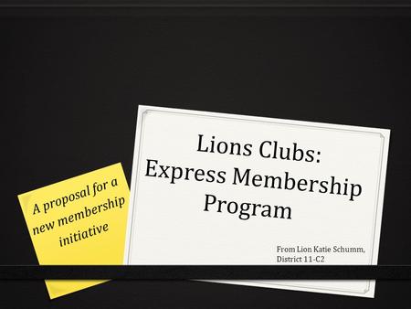 Lions Clubs: Express Membership Program Lions Clubs: Express Membership Program A proposal for a new membership initiative From Lion Katie Schumm, District.