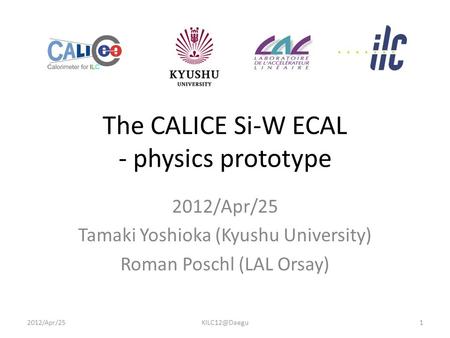 The CALICE Si-W ECAL - physics prototype 2012/Apr/25 Tamaki Yoshioka (Kyushu University) Roman Poschl (LAL Orsay)