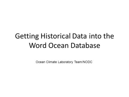 Getting Historical Data into the Word Ocean Database Ocean Climate Laboratory Team/NODC.