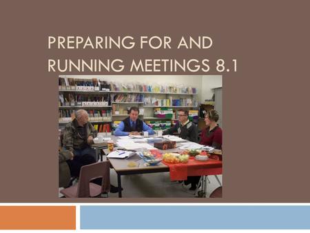 PREPARING FOR AND RUNNING MEETINGS 8.1.  Establish meeting schedule for entire year at first meeting.  Same time on the same day each month?  Sett.