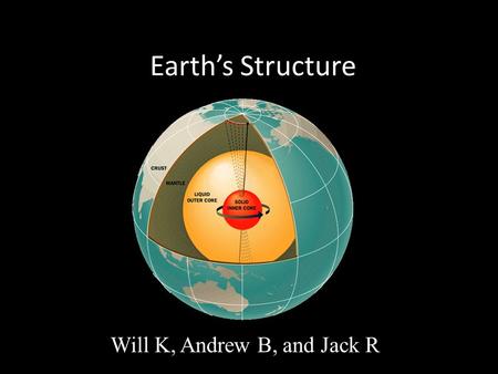 Earth’s Structure Will K, Andrew B, and Jack R. Earth’s Core Core: a sphere of hot metal at the center of Earth 5,000 degrees Fahrenheit Inner core is.
