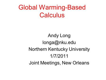 Global Warming-Based Calculus Andy Long Northern Kentucky University 1/7/2011 Joint Meetings, New Orleans.