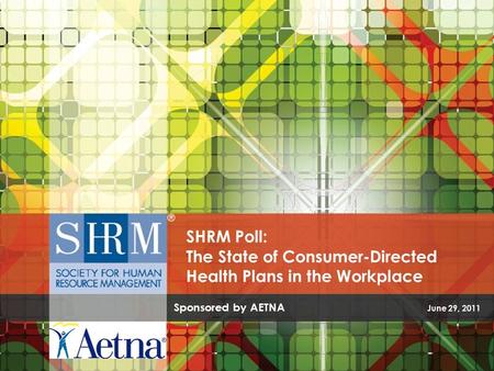 Sponsored by AETNA June 29, 2011 SHRM Poll: The State of Consumer-Directed Health Plans in the Workplace.