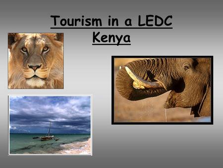 Tourism in a LEDC Kenya. Aims and objectives 1.To be able to identify a tourist destination in a developing country 2.Recognise the physical attractions.