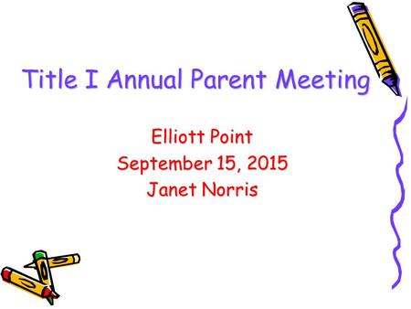 DRAFT Title I Annual Parent Meeting Elliott Point September 15, 2015 Janet Norris.