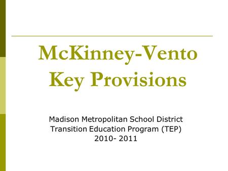 McKinney-Vento Key Provisions Madison Metropolitan School District Transition Education Program (TEP) 2010- 2011.