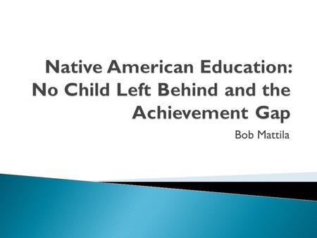 Bob Mattila.  No Child Left Behind (NCLB) is an act that was passed in 2002 with the goal of - An act to close the achievement gap with accountability,