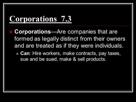 Corporations 7.3 Corporations—Are companies that are formed as legally distinct from their owners and are treated as if they were individuals. Can: Hire.