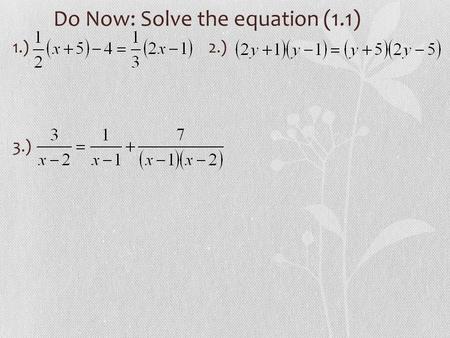 Do Now: Solve the equation (1.1) 1.) 2.) 3.). 1.1: Linear Equations HW: Wed: p.94-95 (24, 26, 28, 48, 50, 60, 80) 1.5: Solving Inequalities, 1.6: Equations.