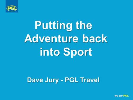 We are PGL Putting the Adventure back into Sport Dave Jury - PGL Travel.
