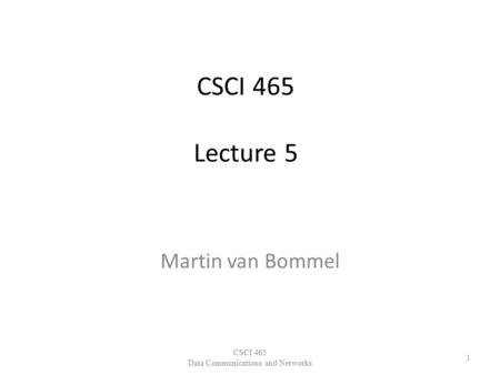 CSCI 465 Lecture 5 Martin van Bommel CSCI 465 Data Communications and Networks 1.