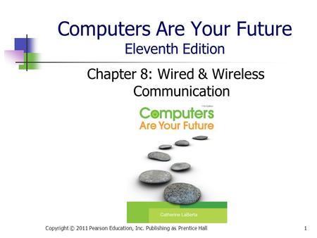 Computers Are Your Future Eleventh Edition Chapter 8: Wired & Wireless Communication Copyright © 2011 Pearson Education, Inc. Publishing as Prentice Hall1.