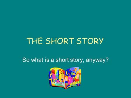 THE SHORT STORY So what is a short story, anyway?.