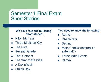 Semester 1 Final Exam Short Stories We have read the following short stories: Rikki Tiki Tavi Three Skeleton Key The Dive Seventh Grade That October The.