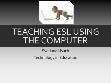TEACHING ESL USING THE COMPUTER Svetlana Usach Technology in Education.