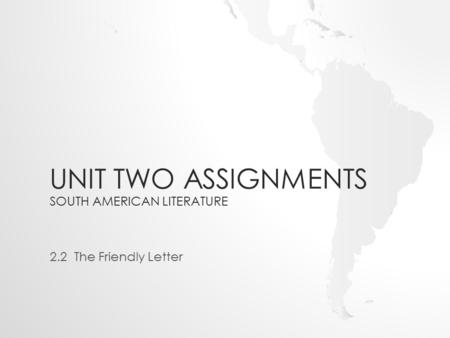 UNIT TWO ASSIGNMENTS SOUTH AMERICAN LITERATURE 2.2 The Friendly Letter.
