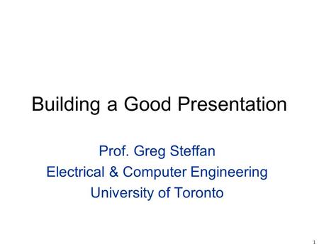 1 Building a Good Presentation Prof. Greg Steffan Electrical & Computer Engineering University of Toronto.