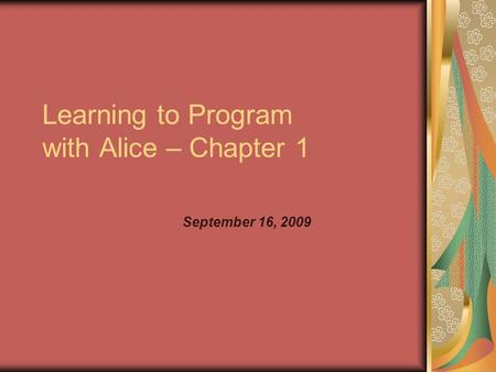 Learning to Program with Alice – Chapter 1 September 16, 2009.