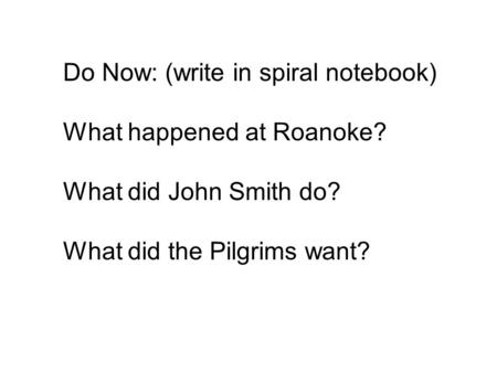 Do Now: (write in spiral notebook) What happened at Roanoke? What did John Smith do? What did the Pilgrims want?