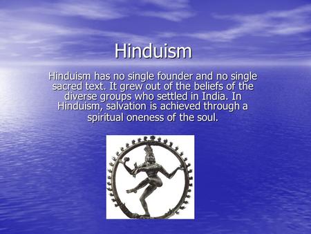 Hinduism Hinduism has no single founder and no single sacred text. It grew out of the beliefs of the diverse groups who settled in India. In Hinduism,