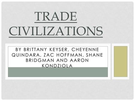 BY BRITTANY KEYSER, CHEYENNE QUINDARA, ZAC HOFFMAN, SHANE BRIDGMAN AND AARON KONDZIOLA TRADE CIVILIZATIONS.