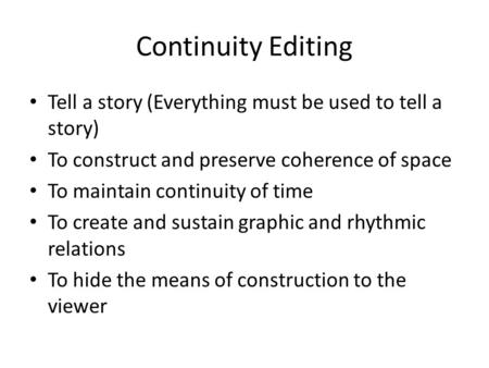 Continuity Editing Tell a story (Everything must be used to tell a story) To construct and preserve coherence of space To maintain continuity of time To.