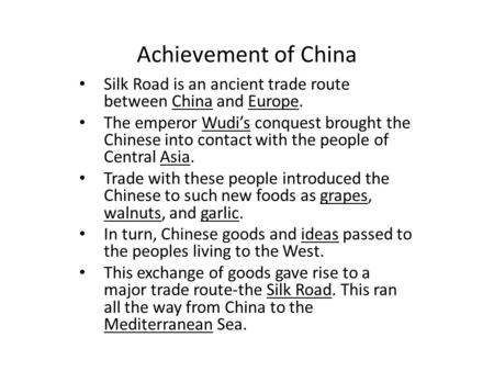Achievement of China Silk Road is an ancient trade route between China and Europe. The emperor Wudi’s conquest brought the Chinese into contact with the.