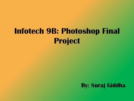 Infotech 9B: Photoshop Final Project By: Suraj Giddha.