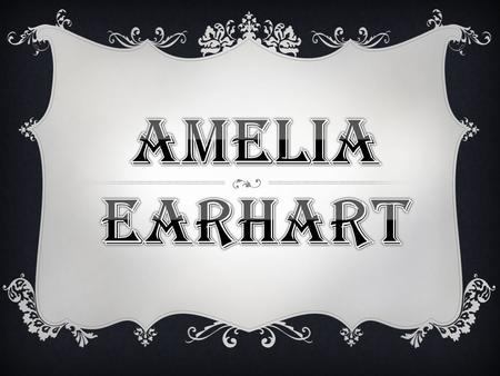  Birth Name: Amelia Mary Earhart  Born: July 24, 1897  Birthplace: Atchison, Kansas  Died: July 2, 1937, en route from Lae, New Guinea to Howland.