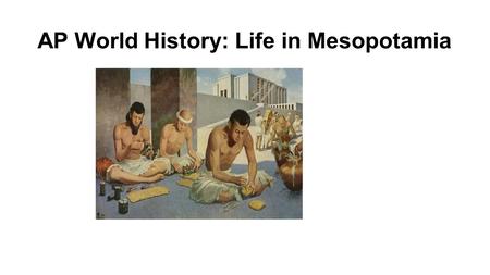 AP World History: Life in Mesopotamia. Presentation Outline 1)Geography of Mesopotamia 2)Cuneiform writing system 3)Advances in the sciences 4)Art and.