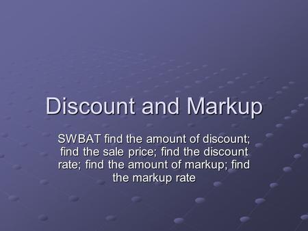 Discount and Markup SWBAT find the amount of discount; find the sale price; find the discount rate; find the amount of markup; find the markup rate.