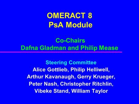 OMERACT 8 PsA Module Co-Chairs Dafna Gladman and Philip Mease Steering Committee Alice Gottlieb, Philip Helliwell, Arthur Kavanaugh, Gerry Krueger, Peter.