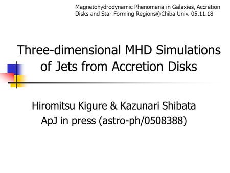 Three-dimensional MHD Simulations of Jets from Accretion Disks Hiromitsu Kigure & Kazunari Shibata ApJ in press (astro-ph/0508388) Magnetohydrodynamic.