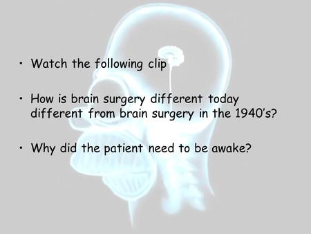 Watch the following clip How is brain surgery different today different from brain surgery in the 1940’s? Why did the patient need to be awake?