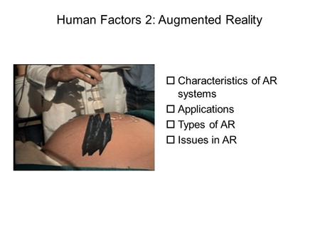 OCharacteristics of AR systems oApplications oTypes of AR oIssues in AR Human Factors 2: Augmented Reality.