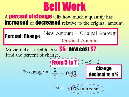 Bell Work Movie tickets used to cost $5, now cost $7. Find the percent of change. A percent of change tells how much a quantity has increased or decreased.
